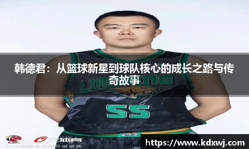 韩德君：从篮球新星到球队核心的成长之路与传奇故事