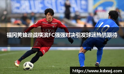 福冈黄蜂迎战横滨FC强强对决引发球迷热情期待