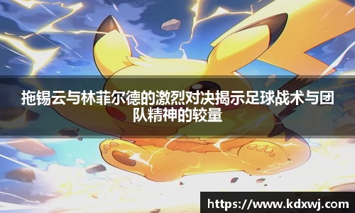 拖锡云与林菲尔德的激烈对决揭示足球战术与团队精神的较量