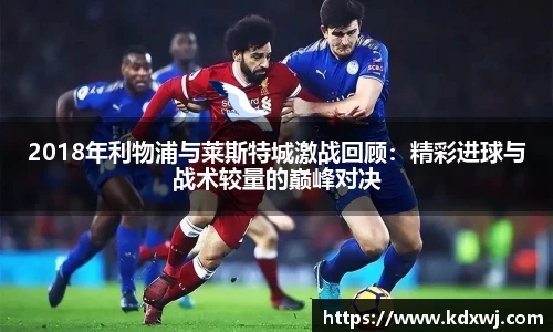 2018年利物浦与莱斯特城激战回顾：精彩进球与战术较量的巅峰对决