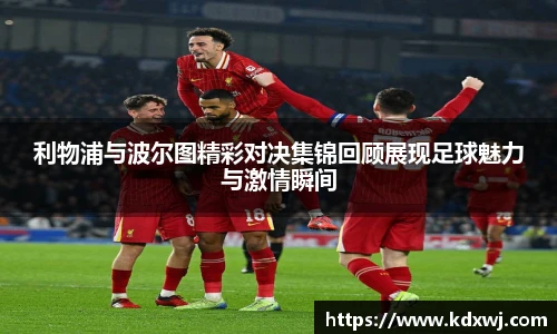 利物浦与波尔图精彩对决集锦回顾展现足球魅力与激情瞬间