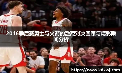2016季后赛勇士与火箭的激烈对决回顾与精彩瞬间分析