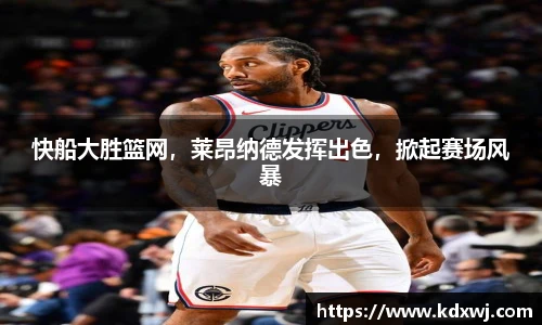 快船大胜篮网，莱昂纳德发挥出色，掀起赛场风暴