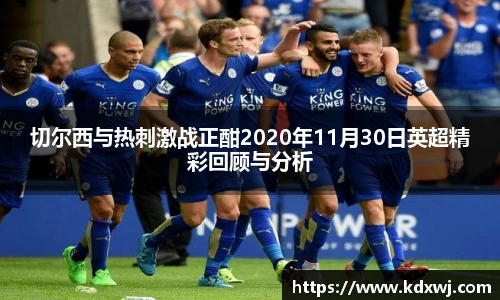 切尔西与热刺激战正酣2020年11月30日英超精彩回顾与分析