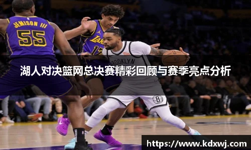 湖人对决篮网总决赛精彩回顾与赛季亮点分析