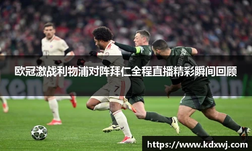 欧冠激战利物浦对阵拜仁全程直播精彩瞬间回顾