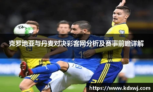 克罗地亚与丹麦对决彩客网分析及赛事前瞻详解